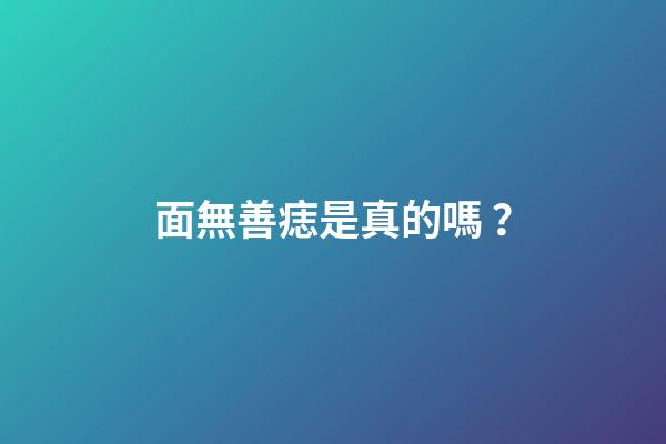 面無善痣是真的嗎？
